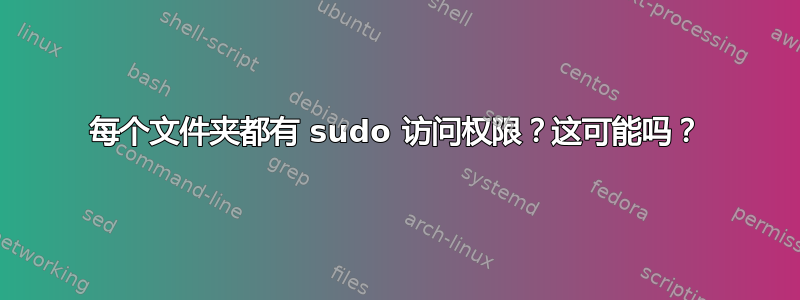 每个文件夹都有 sudo 访问权限？这可能吗？