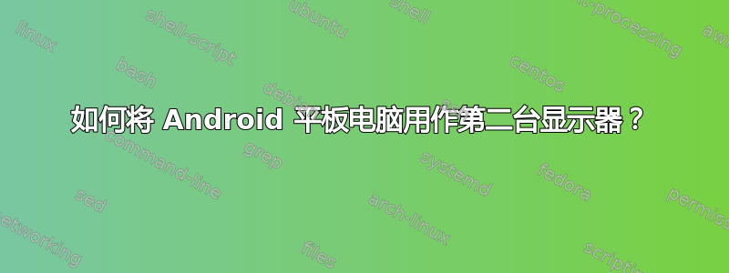 如何将 Android 平板电脑用作第二台显示器？