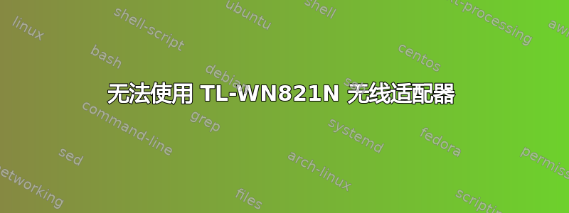 无法使用 TL-WN821N 无线适配器