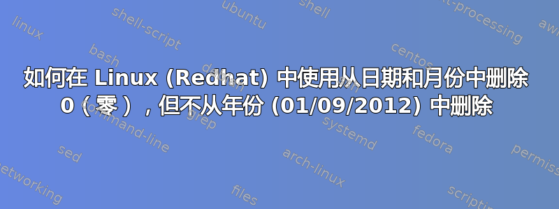 如何在 Linux (Redhat) 中使用从日期和月份中删除 0（零），但不从年份 (01/09/2012) 中删除