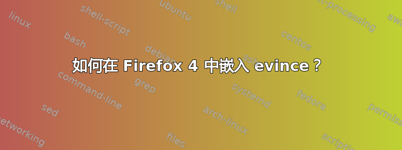 如何在 Firefox 4 中嵌入 evince？