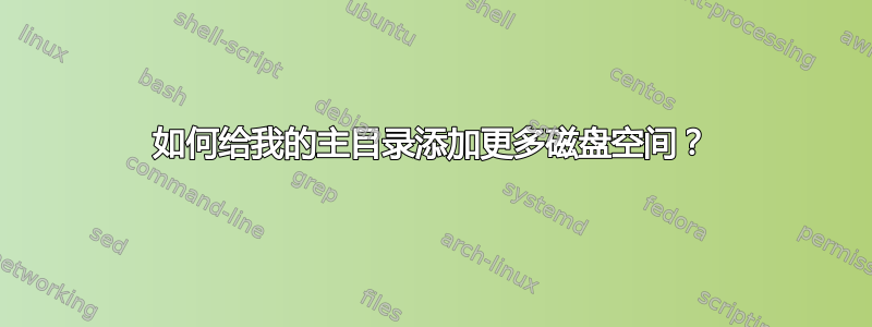 如何给我的主目录添加更多磁盘空间？