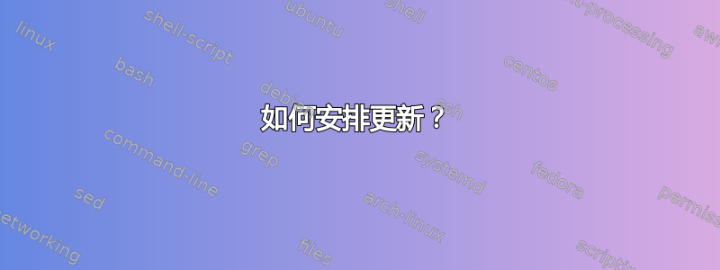 如何安排更新？