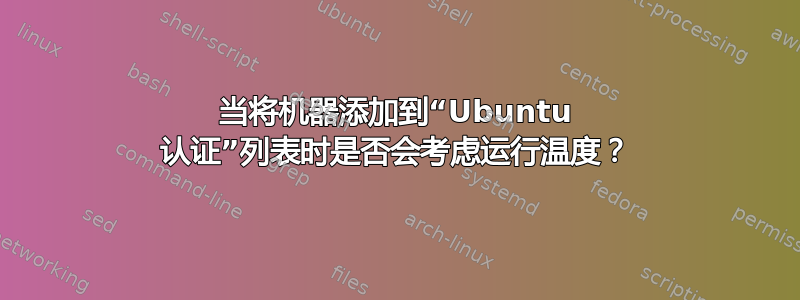 当将机器添加到“Ubuntu 认证”列表时是否会考虑运行温度？