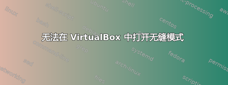 无法在 VirtualBox 中打开无缝模式