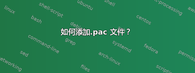 如何添加.pac 文件？