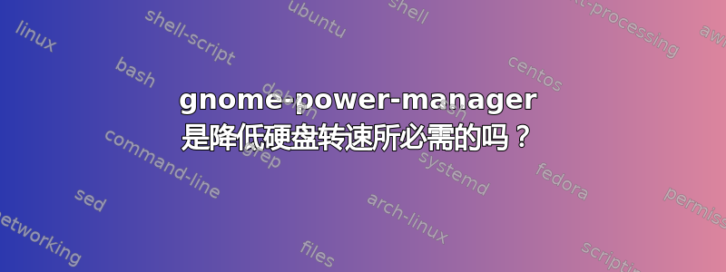 gnome-power-manager 是降低硬盘转速所必需的吗？