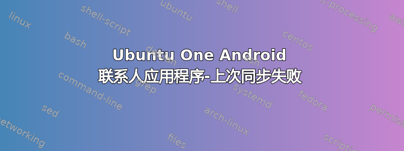 Ubuntu One Android 联系人应用程序-上次同步失败