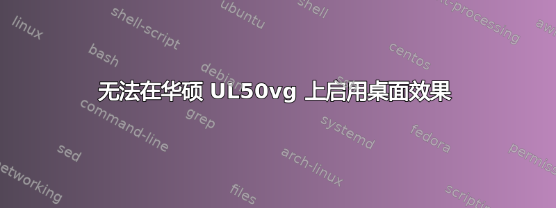 无法在华硕 UL50vg 上启用桌面效果