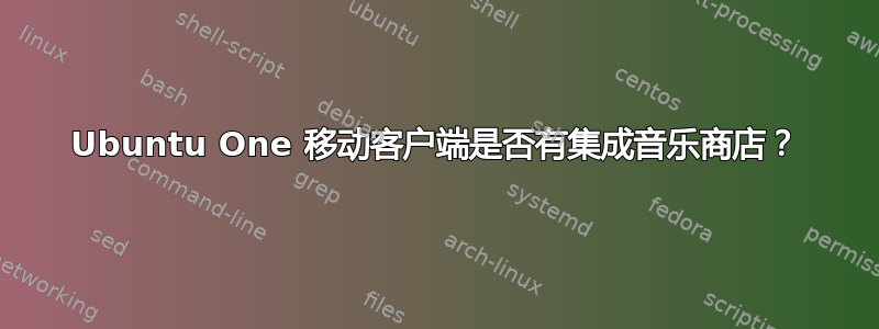 Ubuntu One 移动客户端是否有集成音乐商店？