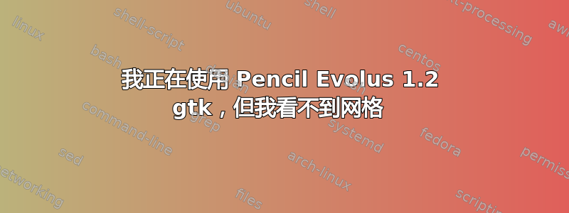 我正在使用 Pencil Evolus 1.2 gtk，但我看不到网格 