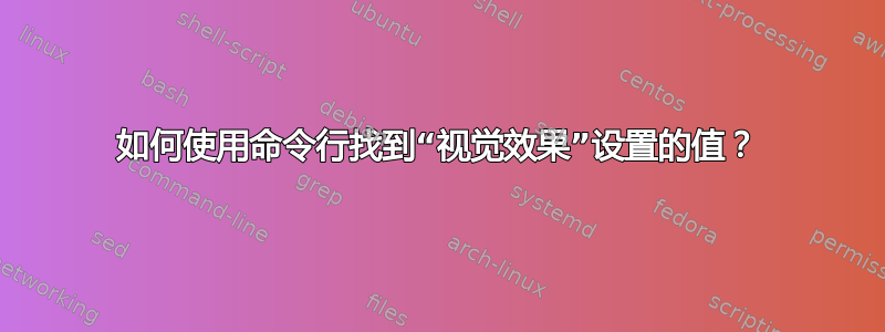 如何使用命令行找到“视觉效果”设置的值？