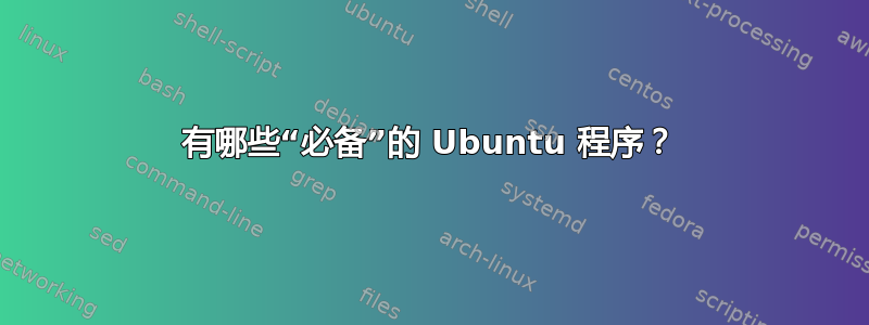 有哪些“必备”的 Ubuntu 程序？