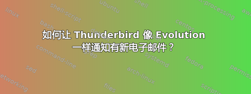 如何让 Thunderbird 像 Evolution 一样通知有新电子邮件？