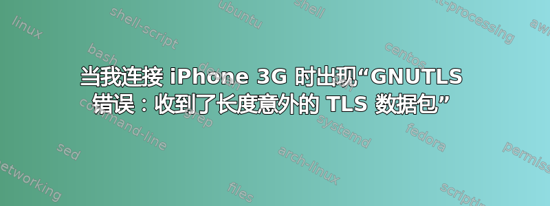 当我连接 iPhone 3G 时出现“GNUTLS 错误：收到了长度意外的 TLS 数据包”