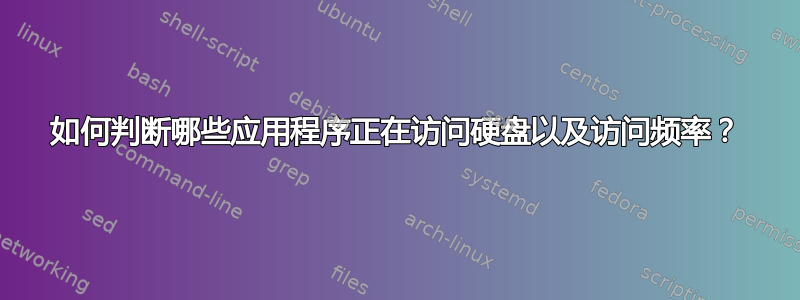 如何判断哪些应用程序正在访问硬盘以及访问频率？