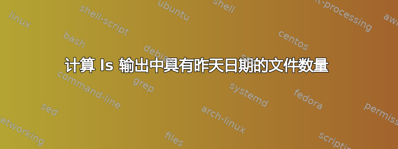 计算 ls 输出中具有昨天日期的文件数量