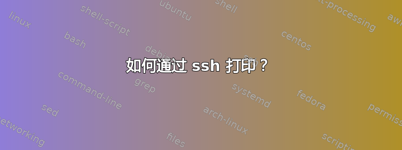 如何通过 ssh 打印？