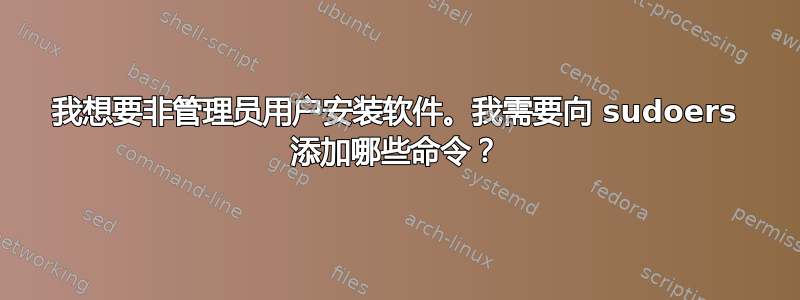 我想要非管理员用户安装软件。我需要向 sudoers 添加哪些命令？