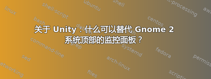 关于 Unity：什么可以替代 Gnome 2 系统顶部的监控面板？