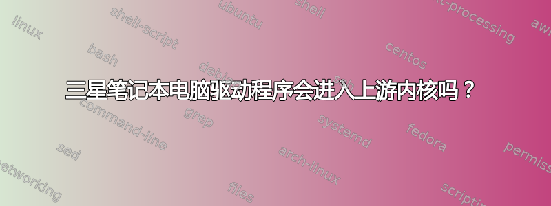 三星笔记本电脑驱动程序会进入上游内核吗？