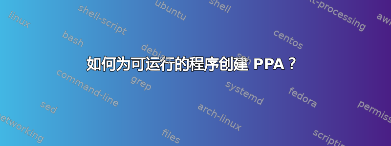 如何为可运行的程序创建 PPA？