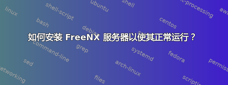 如何安装 FreeNX 服务器以使其正常运行？