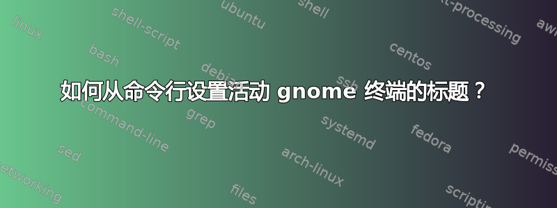 如何从命令行设置活动 gnome 终端的标题？