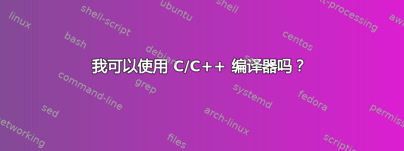 我可以使用 C/C++ 编译器吗？