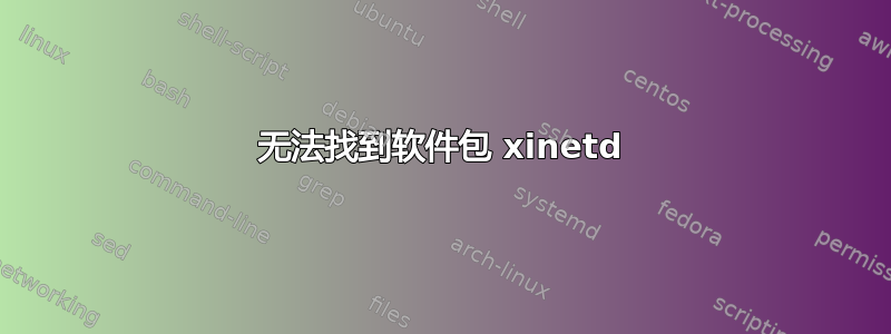 无法找到软件包 xinetd