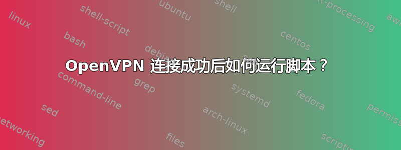 OpenVPN 连接成功后如何运行脚本？