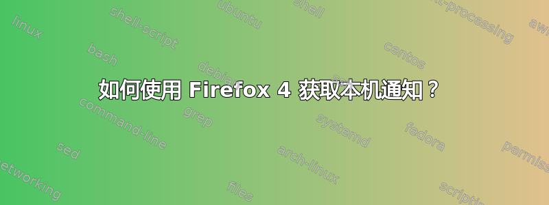 如何使用 Firefox 4 获取本机通知？