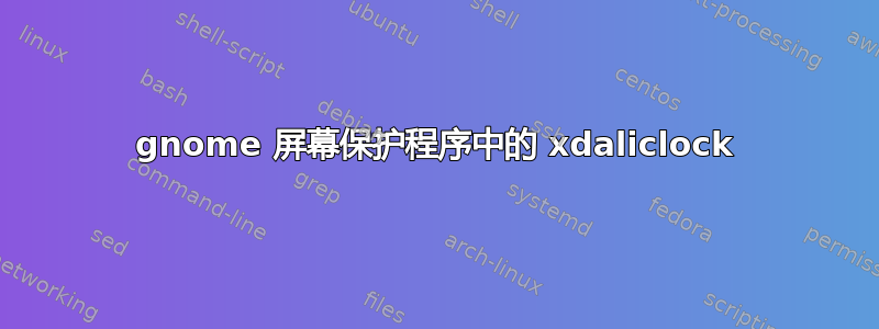 gnome 屏幕保护程序中的 xdaliclock