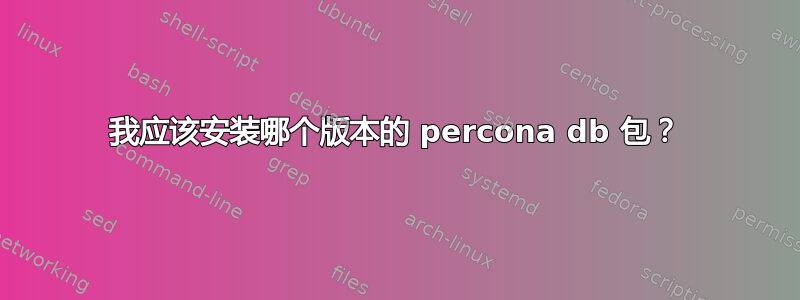 我应该安装哪个版本的 percona db 包？