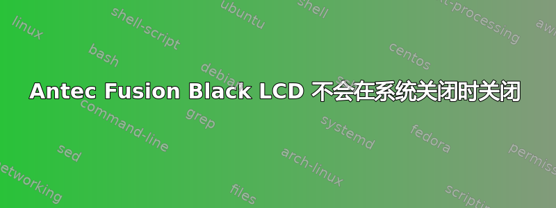 Antec Fusion Black LCD 不会在系统关闭时关闭