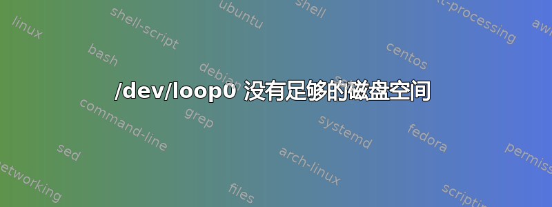 /dev/loop0 没有足够的磁盘空间