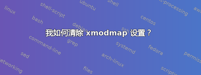 我如何清除 xmodmap 设置？