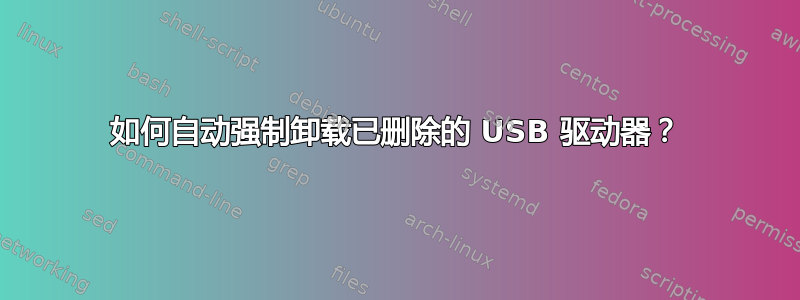 如何自动强制卸载已删除的 USB 驱动器？