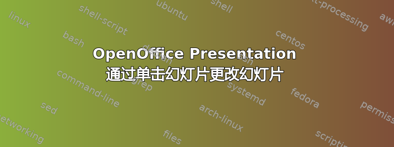 OpenOffice Presentation 通过单击幻灯片更改幻灯片