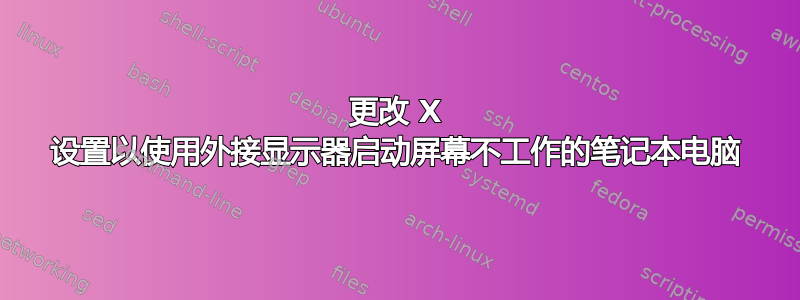 更改 X 设置以使用外接显示器启动屏幕不工作的笔记本电脑