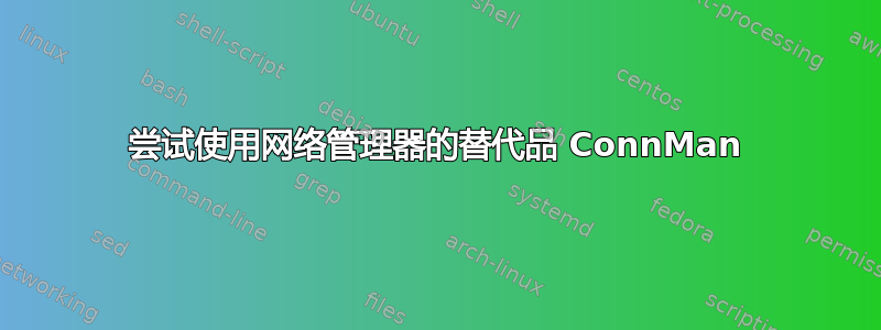 尝试使用网络管理器的替代品 ConnMan