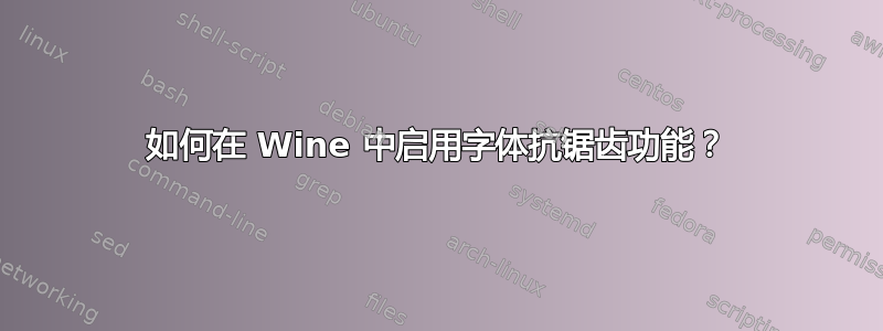 如何在 Wine 中启用字体抗锯齿功能？