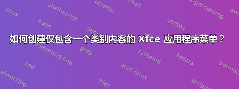 如何创建仅包含一个类别内容的 Xfce 应用程序菜单？