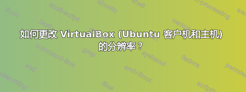 如何更改 VirtualBox (Ubuntu 客户机和主机) 的分辨率？