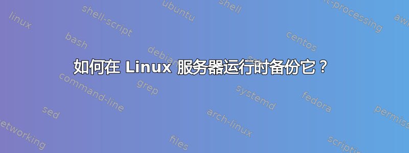 如何在 Linux 服务器运行时备份它？