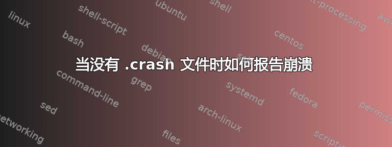 当没有 .crash 文件时如何报告崩溃