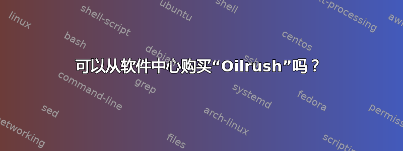 可以从软件中心购买“Oilrush”吗？