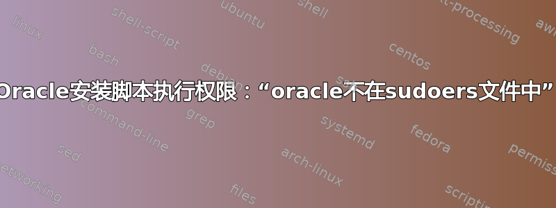 Oracle安装脚本执行权限：“oracle不在sudoers文件中”