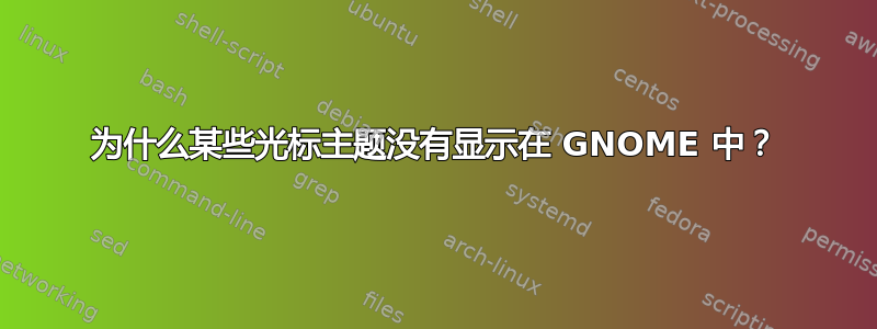 为什么某些光标主题没有显示在 GNOME 中？