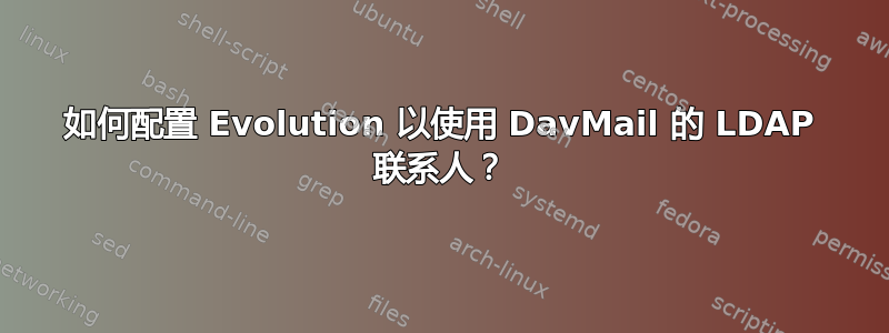 如何配置 Evolution 以使用 DavMail 的 LDAP 联系人？